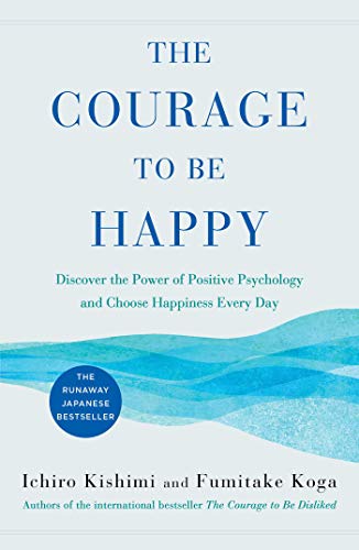 Ichiro Kishimi The Courage To Be Happy Discover The Power Of Positive Psychology And Cho 