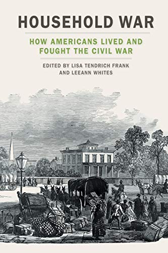Lisa Tendrich Frank Household War How Americans Lived And Fought The Civil War 