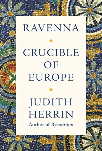 Judith Herrin Ravenna Capital Of Empire Crucible Of Europe 