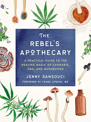 Jenny Sansouci The Rebel's Apothecary A Practical Guide To The Healing Magic Of Cannabi 