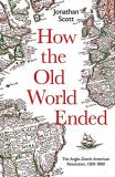 Jonathan Scott How The Old World Ended The Anglo Dutch American Revolution 1500 1800 