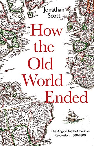 Jonathan Scott How The Old World Ended The Anglo Dutch American Revolution 1500 1800 