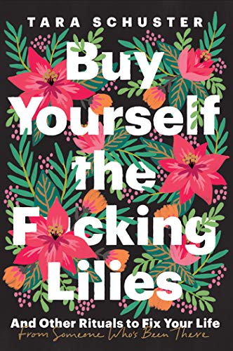 Tara Schuster/Buy Yourself the F*cking Lilies@And Other Rituals to Fix Your Life, from Someone