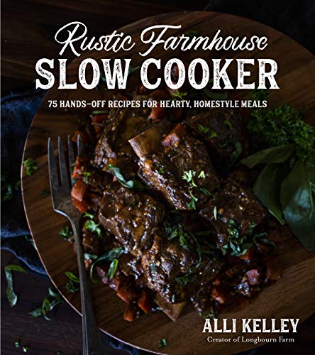 Alli Kelley Rustic Farmhouse Slow Cooker 75 Hands Off Recipes For Hearty Homestyle Meals 