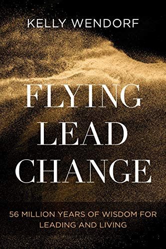 Kelly Wendorf Flying Lead Change 56 Million Years Of Wisdom For Leading And Living 