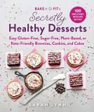 Sarah Lynn Bake To Be Fit's Secretly Healthy Desserts Easy Gluten Free Sugar Free Plant Based Or Ket 