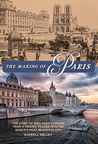 Russell Kelley The Making Of Paris The Story Of How Paris Evolved From A Fishing Vil 