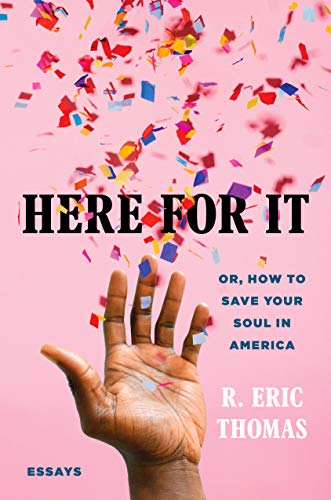 R. Eric Thomas/Here for It@ Or, How to Save Your Soul in America; Essays