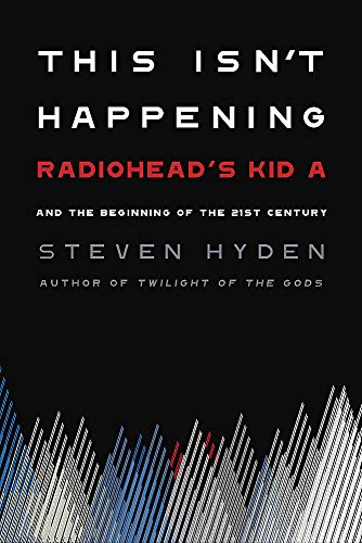 Steven Hyden/This Isn't Happening@Radiohead's "Kid A" and the Beginning of the 21st Century