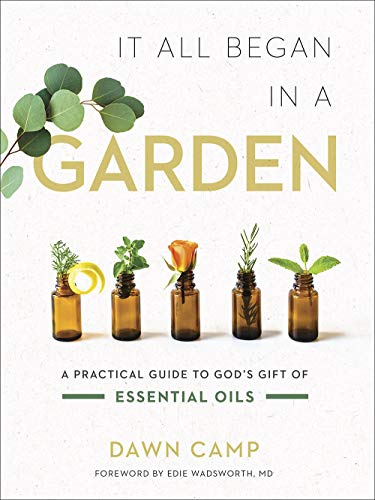 Dawn Camp It All Began In A Garden A Practical Guide To God's Gift Of Essential Oils 