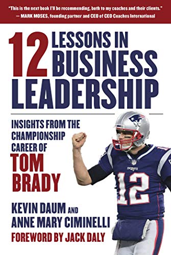 Kevin Daum 12 Lessons In Business Leadership Insights From The Championship Career Of Tom Brad 
