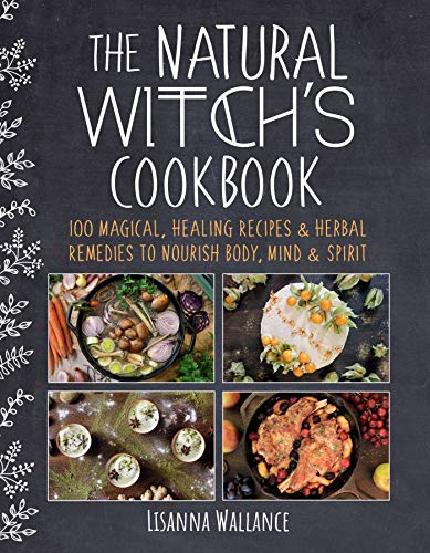 Lisanna Wallance The Natural Witch's Cookbook 100 Magical Healing Recipes & Herbal Remedies To 