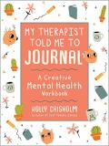 Holly Chisholm My Therapist Told Me To Journal A Creative Mental Health Workbook Skyhorse Statio 