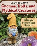 Sara Barraclough Learn To Carve Gnomes Trolls And Mythical Creatu 15 Simple Step By Step Projects 