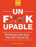 Zach Golden Unf*ckupable 50 Recipes That Even You Can't Screw Up A What T 