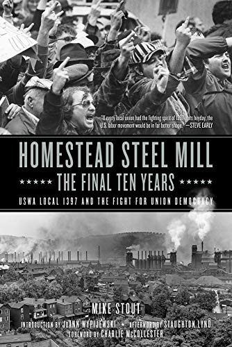 Mike Stout Homestead Steel Mill The Final Ten Years Uswa Local 1397 And The Fight For Union Democracy 