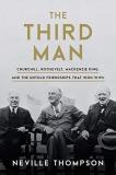 Neville Thompson The Third Man Churchill Roosevelt Mackenzie King And The Unt 