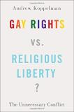 Andrew Koppelman Gay Rights Vs. Religious Liberty? The Unnecessary Conflict 