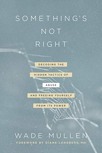 Wade Mullen Something's Not Right Decoding The Hidden Tactics Of Abuse And Freeing 