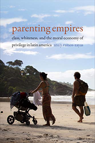 Ana Yolanda Ramos Zayas Parenting Empires Class Whiteness And The Moral Economy Of Privil 