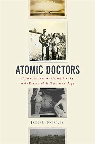 James L. Nolan Atomic Doctors Conscience And Complicity At The Dawn Of The Nucl 