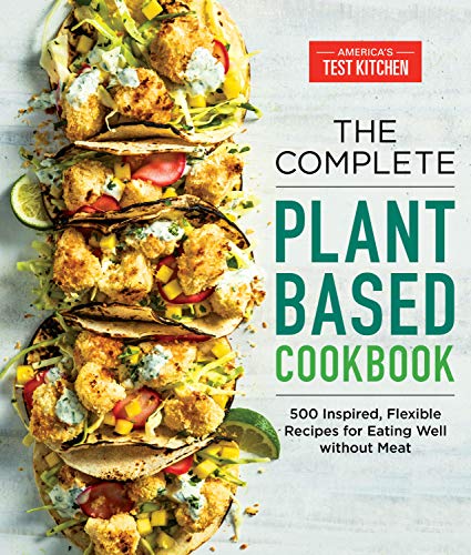 America's Test Kitchen The Complete Plant Based Cookbook 500 Inspired Flexible Recipes For Eating Well Wi 