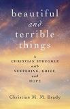 Christian M. M. Brady Beautiful And Terrible Things A Christian Struggle With Suffering Grief And H 