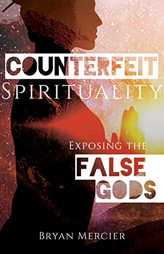 Bryan Mercier Counterfeit Spirituality Exposing The False Gods 