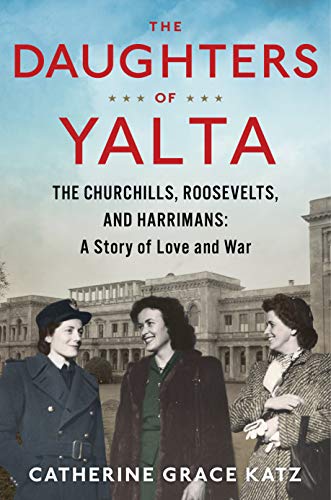 Catherine Grace Katz/The Daughters of Yalta@ The Churchills, Roosevelts, and Harrimans: A Stor