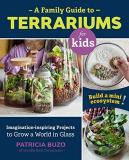 Patricia Buzo A Family Guide To Terrariums For Kids Imagination Inspiring Projects To Grow A World In 