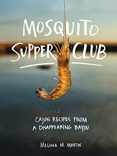 Melissa M. Martin/Mosquito Supper Club@ Cajun Recipes from a Disappearing Bayou