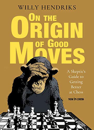 Willy Hendriks On The Origin Of Good Moves A Skeptic's Guide At Getting Better At Chess 