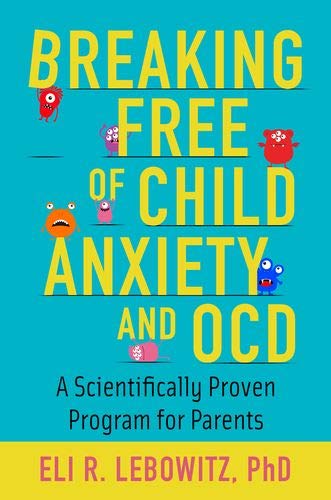 Eli R. Lebowitz Breaking Free Of Child Anxiety And Ocd A Scientifically Proven Program For Parents 