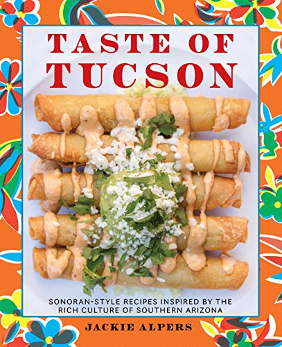 Jackie Alpers Taste Of Tucson Sonoran Style Recipes Inspired By The Rich Cultur 