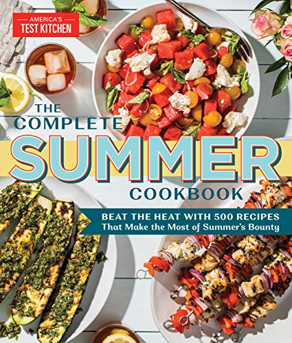 America's Test Kitchen The Complete Summer Cookbook Beat The Heat With 500 Recipes That Make The Most 