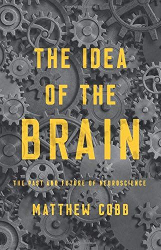 Matthew Cobb The Idea Of The Brain The Past And Future Of Neuroscience 