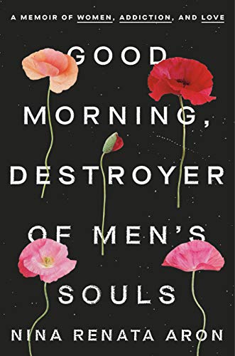 Nina Renata Aron/Good Morning, Destroyer of Men's Souls@A Memoir of Women, Addiction, and Love