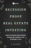 J. Scott Recession Proof Real Estate Investing How To Survive (and Thrive!) During Any Phase Of 
