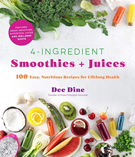 Dee Dine 4 Ingredient Smoothies + Juices 100 Easy Nutritious Recipes For Lifelong Health 