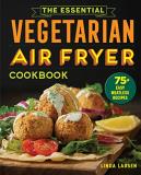 Linda Larsen The Essential Vegetarian Air Fryer Cookbook 75+ Easy Meatless Recipes 