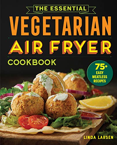 Linda Larsen The Essential Vegetarian Air Fryer Cookbook 75+ Easy Meatless Recipes 