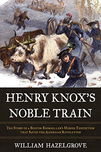 William Hazelgrove/Henry Knox's Noble Train@ The Story of a Boston Bookseller's Heroic Expedit