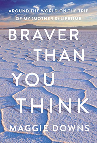 Maggie Downs/Braver Than You Think@Around the World on the Trip of My (Mother's) Lif