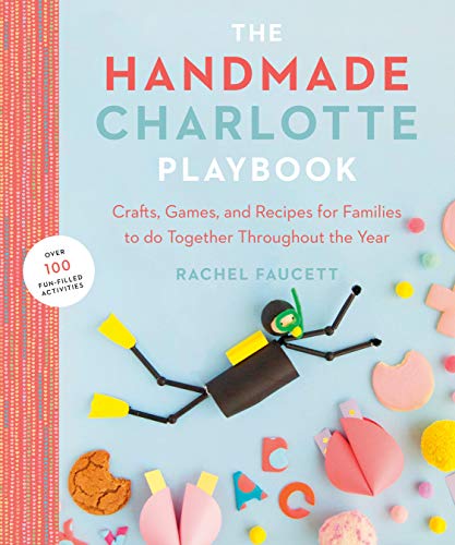 Rachel Faucett The Handmade Charlotte Playbook Crafts Games And Recipes For Families To Do Toge 