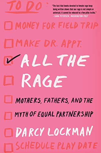 Darcy Lockman All The Rage Mothers Fathers And The Myth Of Equal Partnersh 