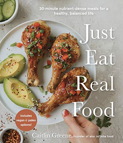 Caitlin Greene Just Eat Real Food 30 Minute Nutrient Dense Meals For A Healthy Bal 