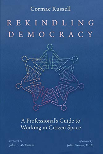 Cormac Russell Rekindling Democracy A Professional's Guide To Working In Citizen Spac 