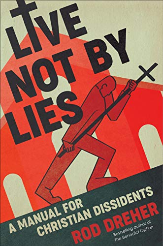 Rod Dreher Live Not By Lies A Manual For Christian Dissidents 