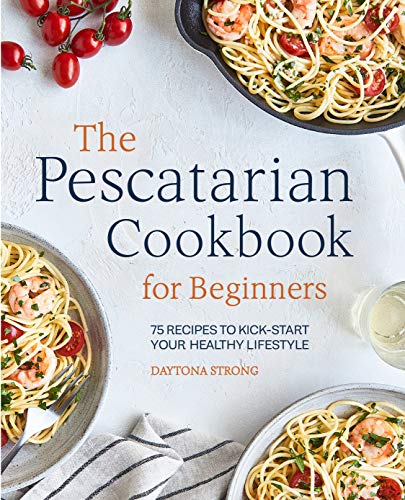 Daytona Strong The Pescatarian Cookbook For Beginners 75 Recipes To Kick Start Your Healthy Lifestyle 