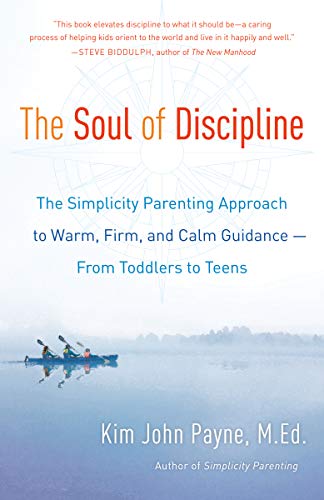 Kim John Payne The Soul Of Discipline The Simplicity Parenting Approach To Warm Firm 